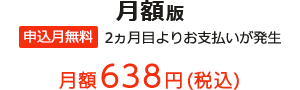 月額版 申込月無料 2ヵ月目よりお支払いが発生 月額638円(税込)