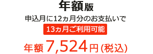 年額版 申込月に12ヵ月分のお支払いで 13ヵ月ご利用可能 年額7,524円(税込)