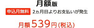 月額版 申込月無料 2ヵ月目よりお支払いが発生 月額539円(税込)