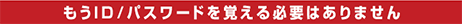 もうID/パスワードを覚える必要はありません