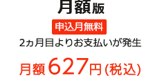 月額版 申込月無料 2ヵ月目よりお支払いが発生 月額627円(税込)