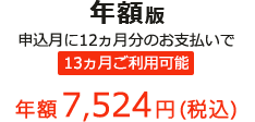 年額版 申込月に12ヵ月分のお支払いで 13ヵ月ご利用可能 年額7,524円(税込)