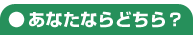あなたならどっち？