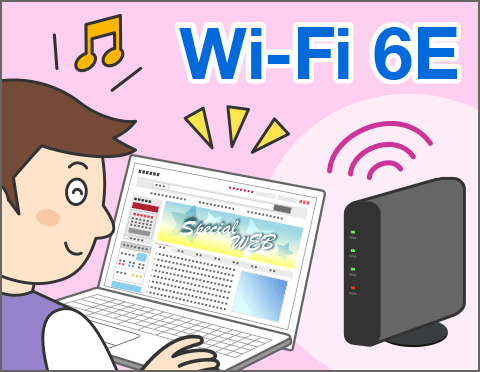 最新規格「Wi-Fi 6E」で干渉の少ない快適な通信を！