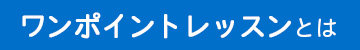 ワンポイントレッスンとは
