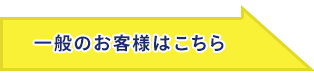 一般のお客様はこちら